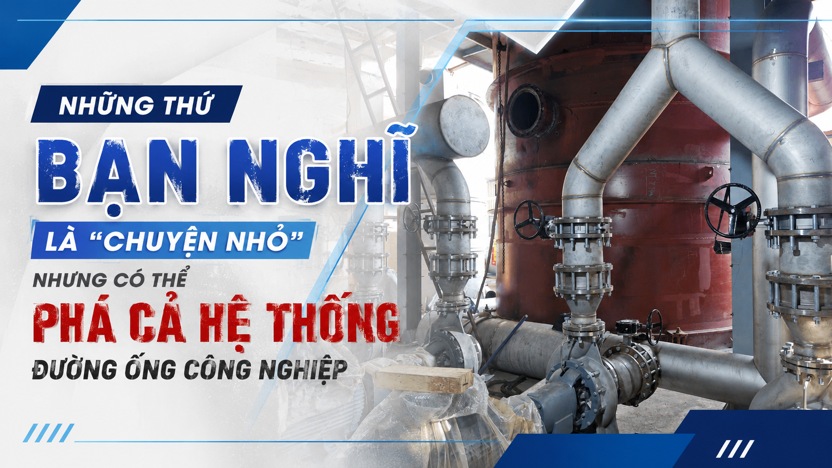 Những Thứ Bạn Nghĩ Là “Chuyện Nhỏ” Nhưng Có Thể Phá Cả Hệ Thống Đường Ống Công Nghiệp