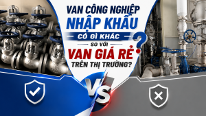 Van Công Nghiệp Nhập Khẩu Có Gì Khác So Với Van Giá Rẻ Trên Thị Trường?
