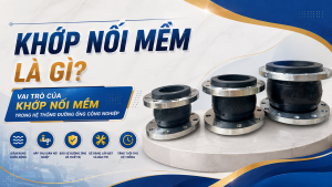 Khớp nối mềm là gì? Vai trò của khớp nối mềm trong hệ thống đường ống công nghiệp