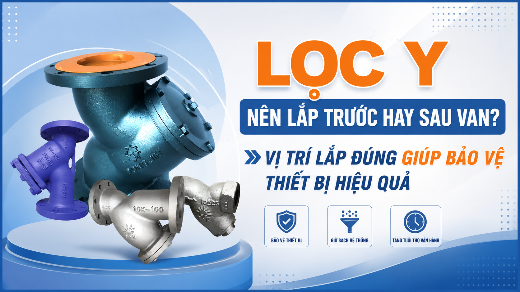 Lọc Y Nên Lắp Trước Hay Sau Van? Vị Trí Lắp Đúng Giúp Bảo Vệ Thiết Bị Hiệu Quả