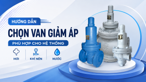 Hướng dẫn chọn van giảm áp phù hợp cho hệ thống hơi, khí nén và nước