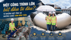 Một công trình lớn bắt đầu từ đâu? Từ những mét ống và những chiếc van đầu tiên