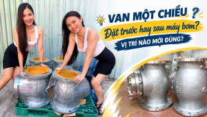 Van một chiều đặt trước hay sau máy bơm? Vị trí nào mới đúng?