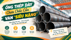 Ống Thép Dày Chưa Chắc Cần Van “Siêu Nặng”