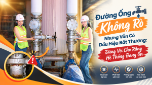 Đường Ống Không Rò Nhưng Vẫn Có Dấu Hiệu Bất Thường: Đừng Vội Cho Rằng Hệ Thống Đang Ổn