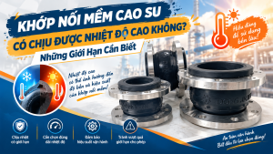 Khớp Nối Mềm Cao Su Có Chịu Được Nhiệt Độ Cao Không? Những Giới Hạn Cần Biết