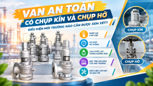 Van an toàn có chụp kín và chụp hở: Điều kiện môi trường nào cần được xem xét?