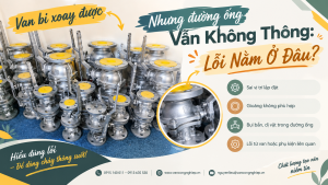 Van Bi Xoay Được Nhưng Đường Ống Vẫn Không Thông: Lỗi Nằm Ở Đâu?